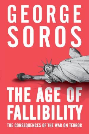 The Age Of Fallibility: The Consequences Of The War On Terror by George Soros