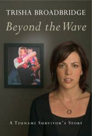 Beyond The Wave: A Tsunami Survivor's Story by Trisha Broadbridge