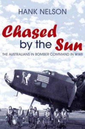 Chased By The Sun: The Australians In Bomber Command In WW II by Hank Nelson