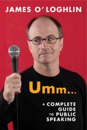 Umm ...: A Complete Guide To Public Speaking by James O'Loghlin