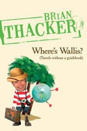 Where's Wallis?: Travels Without A Guidebook by Brian Thacker