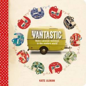 Vantastic Retro Caravan Holidays in the Modern World by Kate Ulman