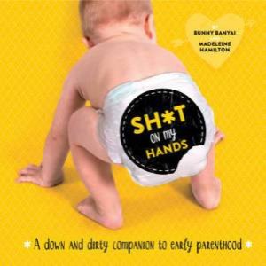 Sh*t on my Hands: A down and dirty companion to early parenthood by Bunny Banyai & Madeleine Hamilton