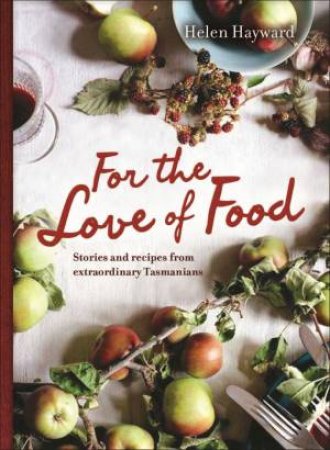 For the Love of Food: Stories and Recipes Extraordinary Tasmanians by Helen Hayward