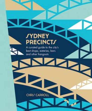 Sydney Precincts: A Curated Guide To The City's Best Shops, Eateries, Bars And Other Hangouts by Chris Carroll