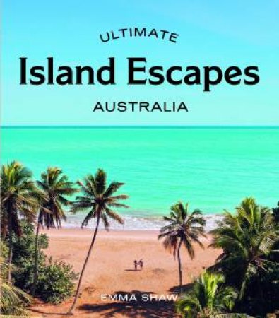 Ultimate Island Escapes: Australia by Emma Shaw