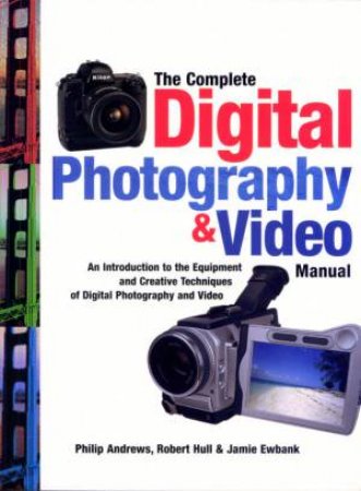 The Complete Digital Photography & Video Manual by Philip Andrews, Robert Hull & Jamie Ewbank