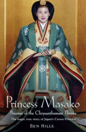 Princess Masako, The Prisoner Of The Chrysanthemum Throne by Ben Hills