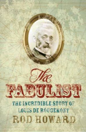 The Fabulist: The Incredible Story Of Louis De Rougemont by Rod Howard