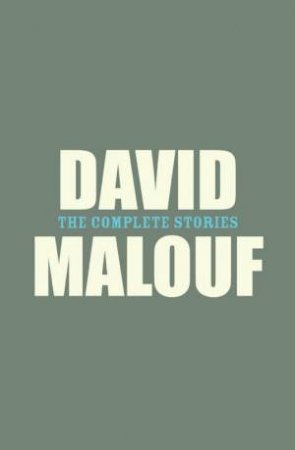 David Malouf: The Complete Stories by David Malouf