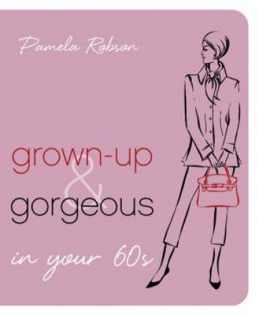 Grown-up and Gorgeous In Your 60s by Pamela Robson