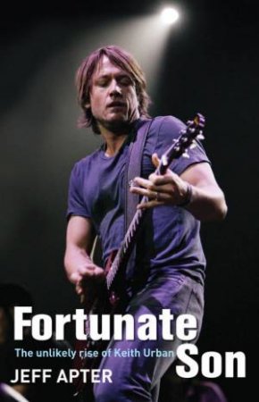 Fortunate Son: The Unlikely Rise of Keith Urban by Jeff Apter