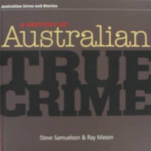 History Of Australian True Crime by Steve Samuelson & Ray Mason