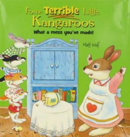 Four Terrible Little Kanagroos: What A mess You've Made by Matt Wolf