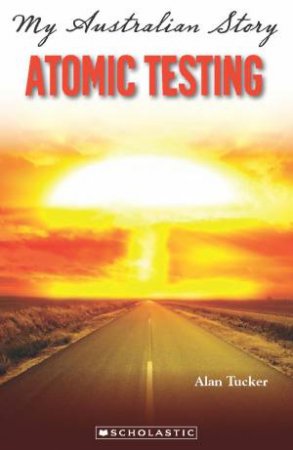 My Australian Story: Atomic Testing by Alan Tucker