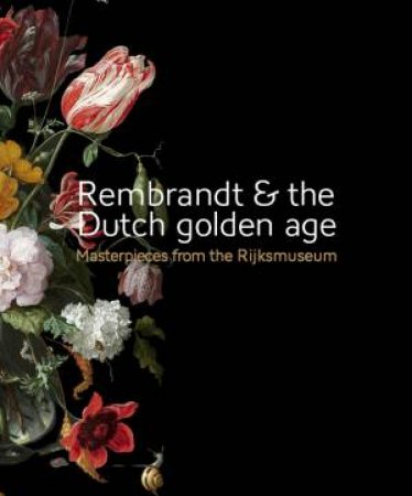 Rembrandt And The Dutch Golden Age: Masterpieces From The Rijksmu by Gerdien Wuestman