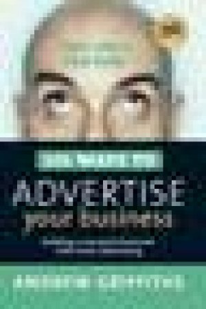 101 Ways To Advertise Your Business: Building a Successful Business with Smart Advertising by Andrew Griffiths