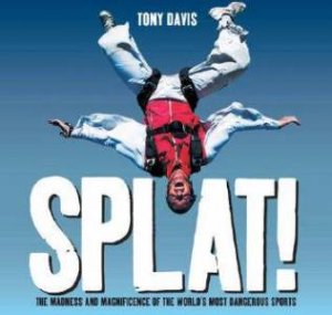 Splat!: The Madness And Magnificence Of The World's Most Dangerous Sports by Tony Davis