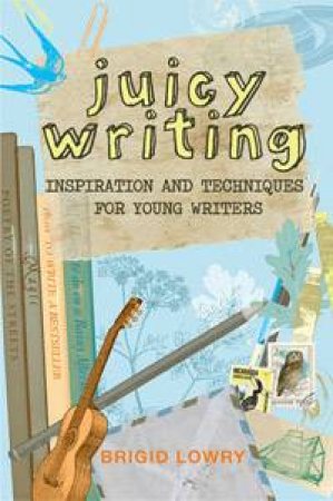 Juicy Writing: Inspiration And Techniques For Young Writers by Brigid Lowry