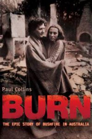 Burn: The Epic Story Of Bushfire In Australia by Paul Collins