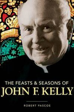 The Feasts & Seasons Of John F Kelly by Robert Pascoe