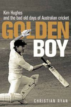 Golden Boy: Kim Hughes and the Bad Old Days of Australian Cricket by Christian Ryan