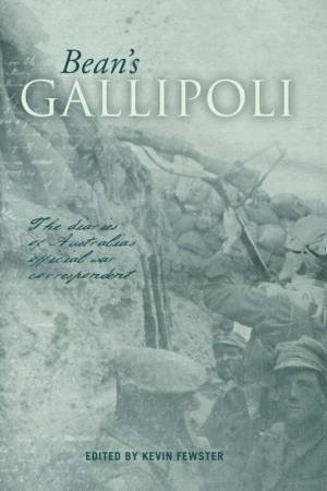 Bean's Gallipoli: The Diaries Of Australia's Official War Correspondent by Kevin Fewster