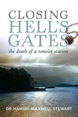 Closing Hell's Gates: The Life And Death Of A Convict Station by Hamish Maxwell-Stewart