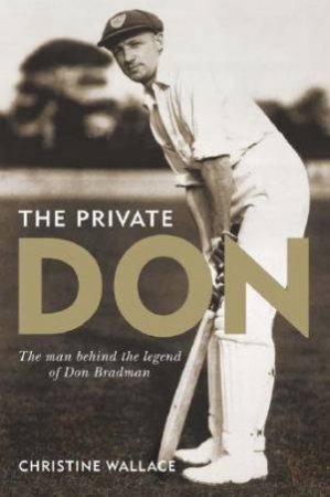 The Private Don: The Man Behind The Legend of Don Bradman by Christine Wallace