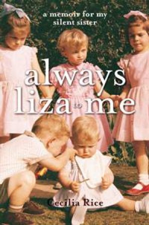 Always Liza to Me: A Memoir for My Silent Sister by Cecilia Rice