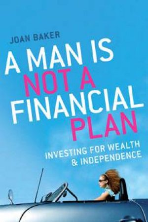 Man Is Not a Financial Plan: Investing For Wealth & Independence by Joan Baker