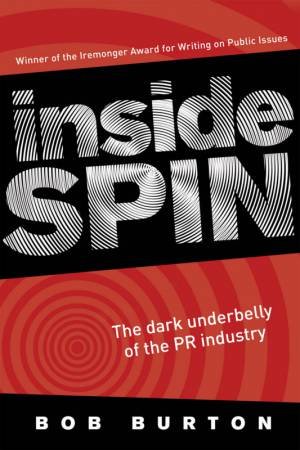 Inside Spin: The Dark Underbelly Of The PR Industry by Bob Burton