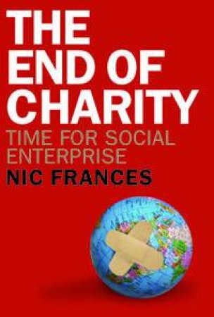 The End Of Charity: Time For Social Enterprise by Nic Frances