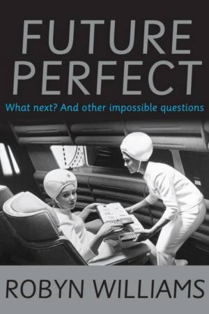 Future Perfect: What Next? And Other Impossible Questions by Robyn Williams