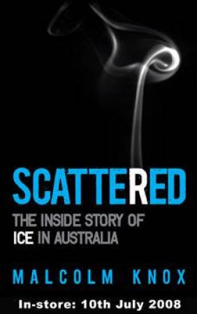 Scattered: The Inside Story Of ICE In Australia by Malcolm Knox