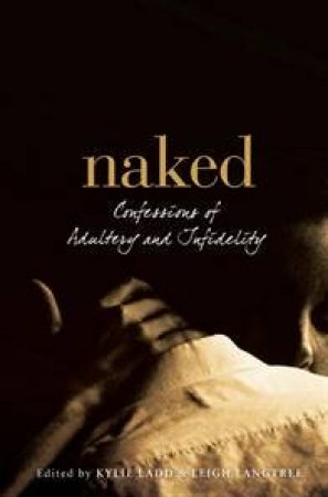 Naked: Confessions Of Adultery And Infidelity by Kylie Ladd & Leigh Langtree (Eds)