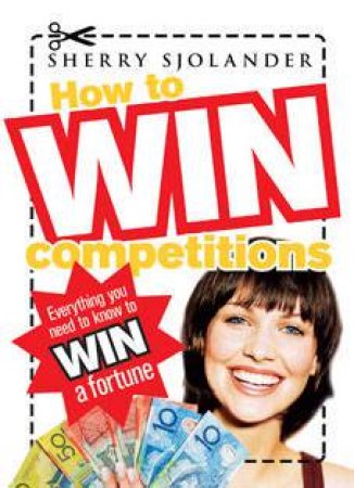 How To Win Competitions: Everything You Need To Know To Win A Fortune by Sherry Sjolander