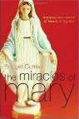 The Miracles Of Mary: Everyday Encounters Of Beauty And Grace by Bridget Curran