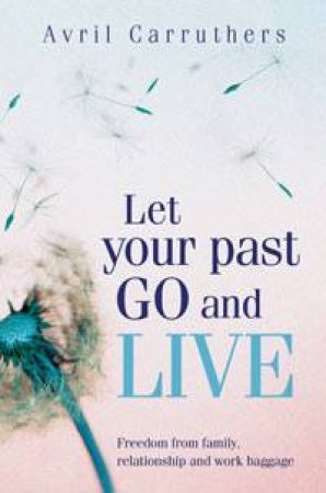 Let Your Past Go and Live by Avril Carruthers