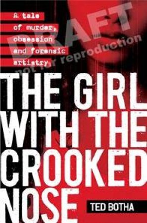 The Girl With The Crooked Nose: A Tale Of Murder, Obsession And Forensic Artistry by Ted Botha