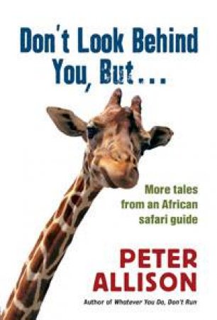 Don't Look Behind You, But ... Tales From an African Safari Guide by Peter Allison