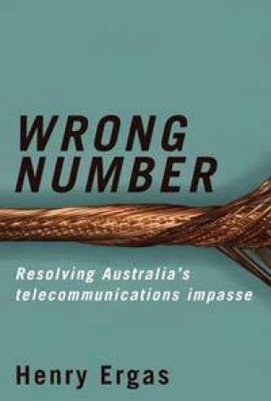 Wrong Number: Resolving Australia's Telecommunications Impasse by Henry Ergas