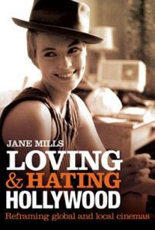 Loving and Hating Hollywood: Reframing global and local cinemas by Jane Mills