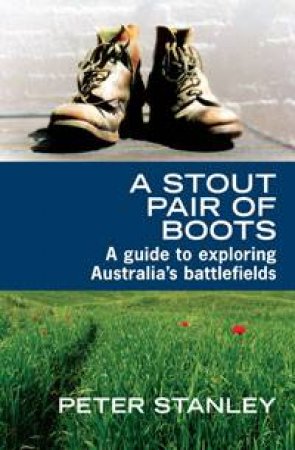 Stout Pair of Boots: A Guide to Exploring Australia's Battlefields by Peter Stanley