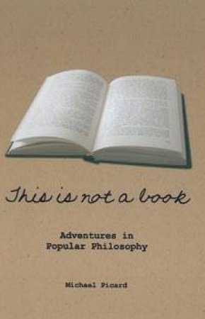 This is Not a Book: Adventures in Popular Philosophy by Michael Picard