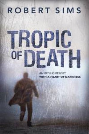 Tropic of Death: An Idyllic Resort with a Heart of Darkness by Robert Sims