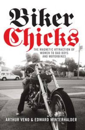 Biker Chicks: The Magnetic Attraction of Women to Bad Boys by Arthur Veno & Edward Winterhalder