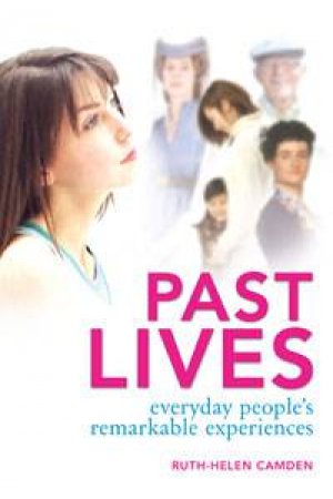 Past Lives: Everyday People's Remarkable Experiences by Ruth-Helen Camden