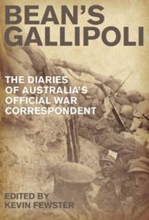 Bean's Gallipoli: The Diaries of Australia's Official War Correspondent by Kevin Fewster