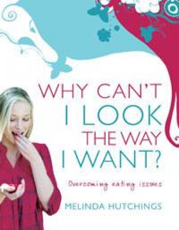 Why Can't I Look the Way I Want?: Overcoming Eating Issues by Melinda Hutchings